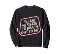 Please Hesitate to Reach Out to Me - Sweatshirt