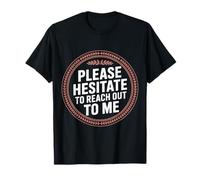 Please Hesitate To Reach Out To Me ------- T-Shirt