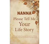Please Nanna Tell Me Your Life Story: Nanna's Comprehensive Guided Notebook for Capturing Lifelong Experiences, Nurturing Advice, and Warm Embrace.