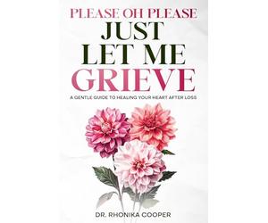 Please, Oh Please Just Let Me Grieve: A Gentle Guide to Healing Your Heart After Loss