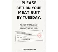 Please Return Your Meat Suit By Tuesday: Ultimate Wake-Up Call to Shake Up Your Reality, Break Free from Autopilot, and Make Every Day Count