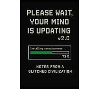 Please Wait, Your Mind Is Updating v2.0: Notes from a Glitched Civilization