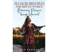 Pleasure Principles For Driven Women Reclaiming Pleasure Through Movement