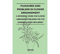 Pleasures And Problems In Flower Arrangement - A Reference Work For Flower Arrangers Published For The Garden Club Of New Jersey