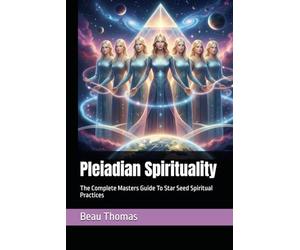 Pleiadian Spirituality: The Complete Masters Guide To Star Seed Spiritual Practices