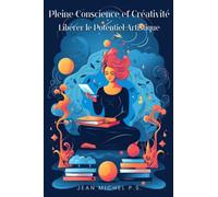 Pleine Conscience et Créativité - Libérer le Potentiel Artistique: Votre manuel pratique pour cultiver la pleine conscience, l'équilibre et la résilience dans le monde de l'art contemporain