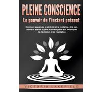 PLEINE CONSCIENCE - Le pouvoir de l'instant présent: Comment apprendre la sérénité et la résilience, être zen, calme et attentif & gérer le stress grâce aux techniques de méditation et de respiration
