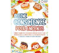 Pleine conscience pour enfants: Comment transmettre à vos enfants confiance en soi et calme intérieur grâce à la méditation et à la psychologie positive (+ exercices & journal de pleine conscience)