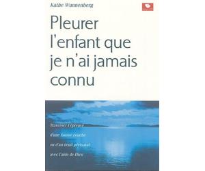 Pleurer l'enfant que je n'ai jamais connu: Traverser l'épreuve d'une fausse couche ou d'un deuil prénatal avec l'aide de Dieu