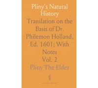 Pliny's Natural History: Translation on the Basis of Dr. Philemon Holland, Ed. 1601; With Notes