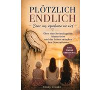 Plötzlich endlich:: Bevor aus irgendwann nie wird. Eine wahre Geschichte über eine Krebsdiagnose, Mutterliebe und das Leben zwischen den Generationen.