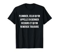 Plombier, celui qu'on Appelle en dernier recours et qu'on re T-Shirt