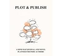 Plot & Publish: A Mind Map Journal and Novel Planner for Indie Authors: Visual Story Mapping from First Idea to Book Launch