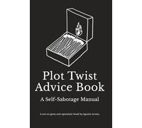 Plot Twist Advice Book - A Self-Sabotage Manual: A not-so-great anti-optimistic book by Agustín Acosta.