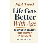 Plot Twist: Life Gets Better With Age: 30 Honest Stories for Women in Midlife