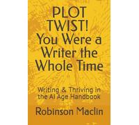 PLOT TWIST! You Were a Writer the Whole Time: Writing & Thriving in the AI Age Handbook