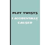 PLOT TWISTS I ACCIDENTALLY CAUSED: A Daily Log of Decisions I Didn't Think Through.