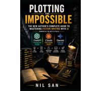 PLOTTING THE IMPOSSIBLE | The New Author's Complete Guide to Mastering Fiction Writing with AI