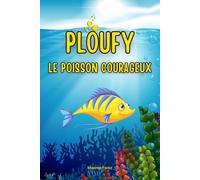 Ploufy, le Poisson Courageux : Des aventures inspirantes pour explorer le courage et la confiance en soi dans l'eau: Un conte pour ne plus avoir peur de l'eau