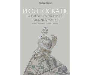 Ploutocratie, la cause des causes de tous nos maux ?: Lettres ouvertes à Etienne Chouard