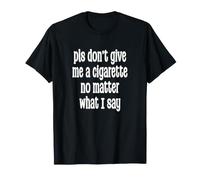 pls Don't Give me a Cigarette no Matter What I Say T-Shirt