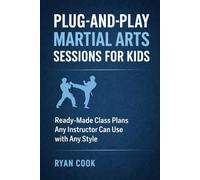 Plug-And-Play Martial Arts Sessions for Kids: Ready Made Class Plans Any Instructor Can Use With Any Style