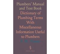 Plumbers' Manual and Text Book: Dictionary of Plumbing Terms With Miscellaneous Information Useful to Plumbers