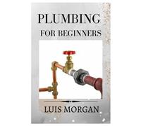Plumbing For Beginners: A Comprehensive Guide For Beginners