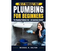 Plumbing for Beginners: A Step-by-Step Survival Guide to Stop Leaks, Save Money, and Fix the Most Common Home Plumbing Problems (Even If You've Never Held a Wrench)