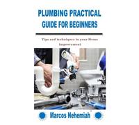 Plumbing Practical Guide For Beginners: Tips And Techniques To Your Home Improvement