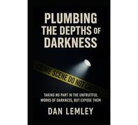 Plumbing the Depths of Darkness: Taking No Part in the Unfruitful Works of Darkness, But Expose Them