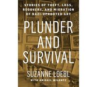 Plunder and Survival: Stories of Theft, Loss, Recovery, and Migration of Nazi Uprooted Art