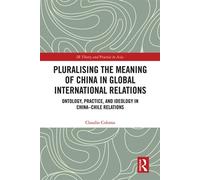 Pluralising the Meaning of China in Global International Relations Ontology, Practice, and Ideology in China-Chile Relations - Claudio Coloma - Routledge - ebook (ePub) - Livre