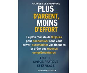 PLUS D’ARGENT, MOINS D’EFFORT: Le plan réaliste de 90 jours pour gagner de l'argent, économiser sans vous priver, automatiser vos finances et créer des revenus complémentaires