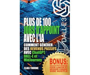 Plus de 100 Activités Complémentaires avec l'IA pour Gagner de l'Argent et Atteindre la Liberté Financière: Comment générer des revenus passifs avec ChatGPT, DALL-E et MidJourney