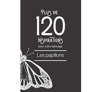 Plus De 120 Inspirations Pour Votre Tatouage - Les Papillons: Vous Trouverez Dans Cet Ouvrage Plus De 120 Inspirations Pour Votre Futur Tatouage - Papillon. Du Style Minimaliste Au Style Plus Traditio