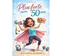 Plus forte après 50 ans - Le guide pour traverser la périménopause et la ménopause avec énergie, force et sérénité: Comment mieux vivre les ... et reprendre le pouvoir sur son corps