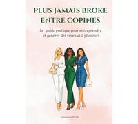 PLUS JAMAIS BROKE ENTRE COPINES: Le guide pratique pour entreprendre et générer des revenus à plusieurs