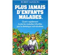 Plus jamais d'enfants malades: Guérir rapidement toutes les maladies infantiles par la diététique individualisée