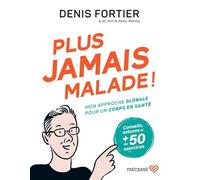 Plus Jamais Malade ! - Mon Approche Globale Pour Un Corps En Santé