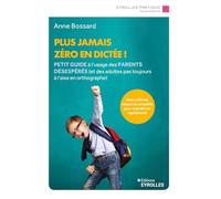 Plus jamais zéro en dictée ! Petit guide à l'usage des parents désespérés (et des adultes pas toujours à l'aise en orthographe) - Anne Bossard - Eyrolles - broché - Méthode de langue