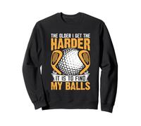 Plus Je vieillit, Plus il est Difficile de trouver Mes balles Sweatshirt