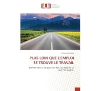 PLUS LOIN QUE L'EMPLOI SE TROUVE LE TRAVAIL: Donner sens à ce que l’on fait, au-delà de ce que l’on gagne