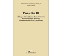 Plus Oultre - Mélanges Offerts À Daniel-Henri Pageaux Tome 3, Création Poétique Et Critique, Littératures Française Et Francophones