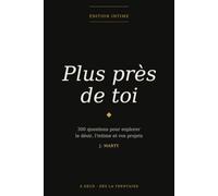 Plus près de toi: 300 questions pour explorer le désir, l'intime et vos projets