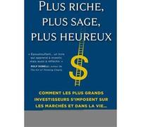 Plus riche, plus sage, plus heureux: Comment les plus grands investisseurs s'imposent sur les marchés et dans la vie