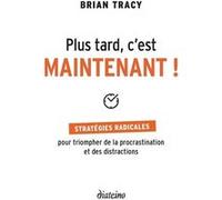 Plus tard, c'est maintenant - Stratégies radicales pour triompher de la procrastination et des distr Brian Tracy (Auteur)