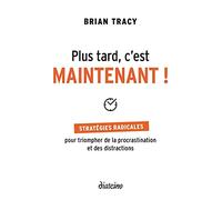 Plus tard, c'est maintenant - Stratégies radicales pour triompher de la procrastination et des distr Brian Tracy (Auteur)