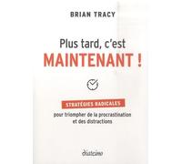 Plus Tard, C'est Maintenant ! - Stratégies Radicales Pour Triompher De La Procrastination Et Des Distractions