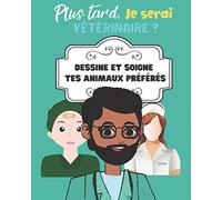Plus tard je serai vétérinaire ? Dessine et soigne tes animaux préférés: Livre de coloriage et de dessin pour les futurs vétérinaires en herbe